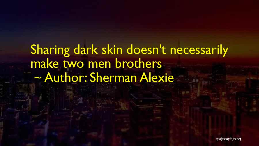 Sherman Alexie Quotes: Sharing Dark Skin Doesn't Necessarily Make Two Men Brothers