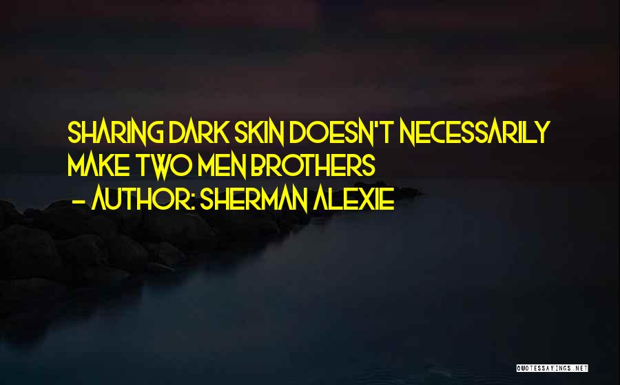 Sherman Alexie Quotes: Sharing Dark Skin Doesn't Necessarily Make Two Men Brothers