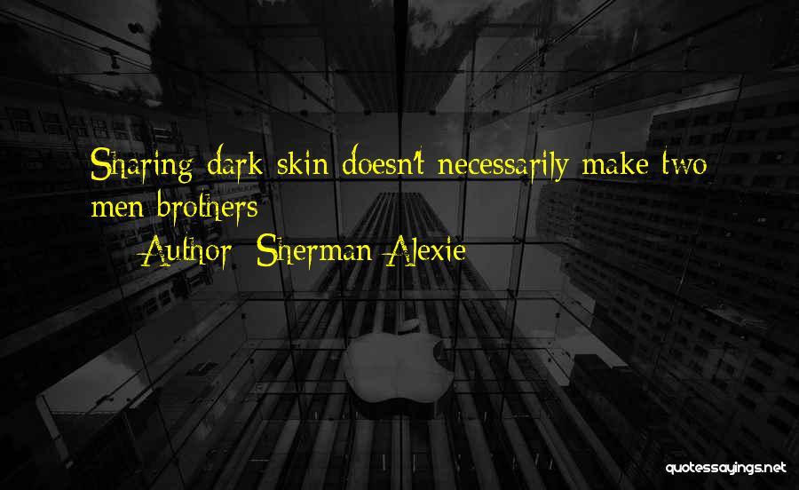 Sherman Alexie Quotes: Sharing Dark Skin Doesn't Necessarily Make Two Men Brothers