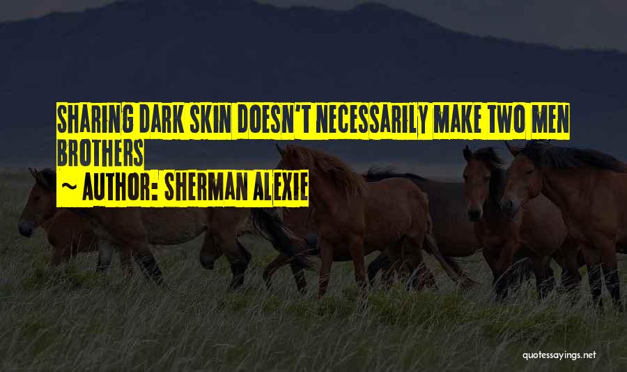 Sherman Alexie Quotes: Sharing Dark Skin Doesn't Necessarily Make Two Men Brothers