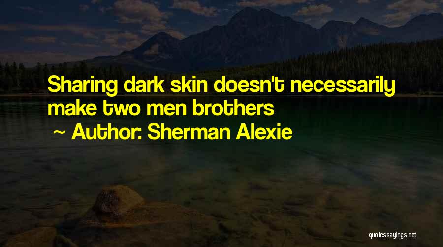 Sherman Alexie Quotes: Sharing Dark Skin Doesn't Necessarily Make Two Men Brothers