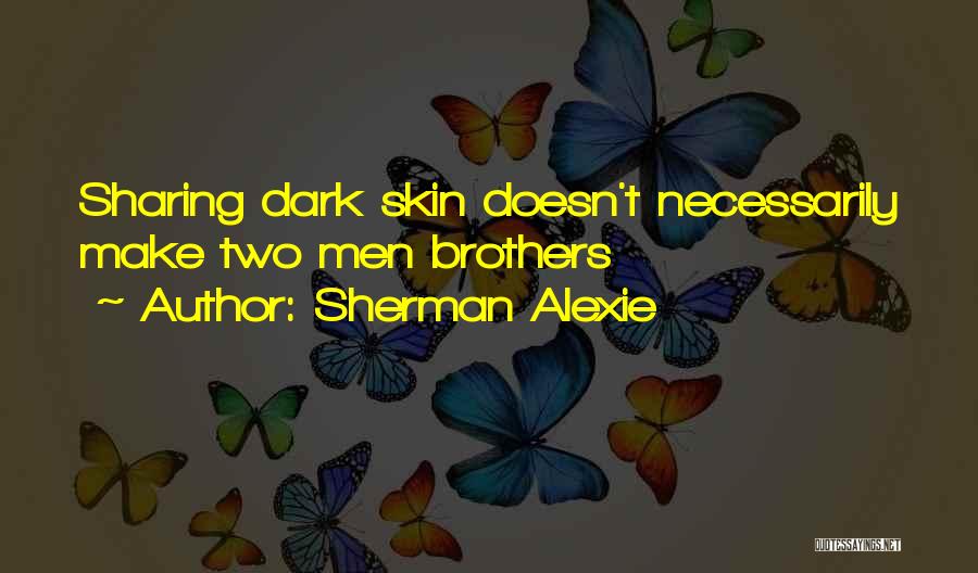 Sherman Alexie Quotes: Sharing Dark Skin Doesn't Necessarily Make Two Men Brothers