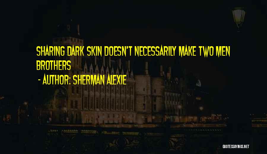 Sherman Alexie Quotes: Sharing Dark Skin Doesn't Necessarily Make Two Men Brothers