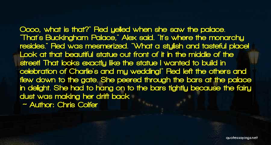 Chris Colfer Quotes: Oooo, What Is That? Red Yelled When She Saw The Palace. That's Buckingham Palace, Alex Said. It's Where The Monarchy