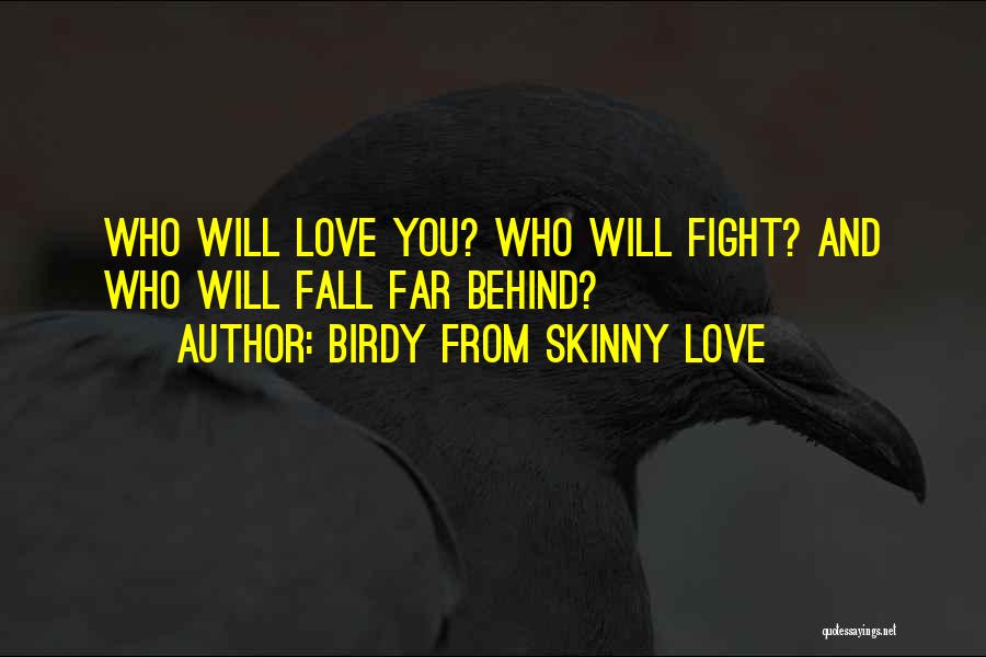 Birdy From Skinny Love Quotes: Who Will Love You? Who Will Fight? And Who Will Fall Far Behind?