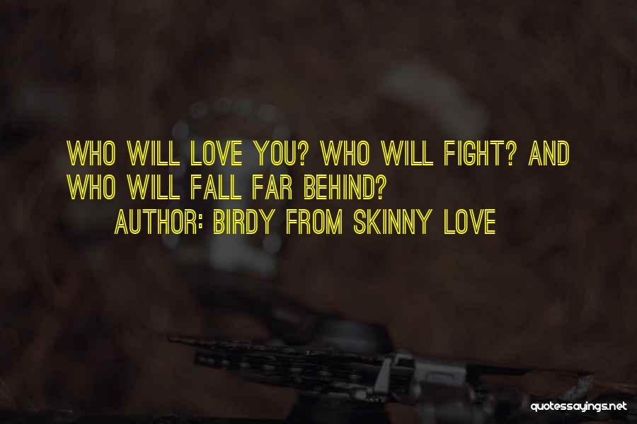 Birdy From Skinny Love Quotes: Who Will Love You? Who Will Fight? And Who Will Fall Far Behind?