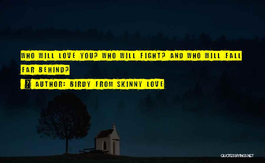 Birdy From Skinny Love Quotes: Who Will Love You? Who Will Fight? And Who Will Fall Far Behind?