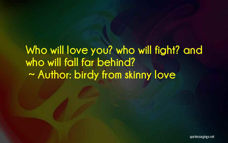 Birdy From Skinny Love Quotes: Who Will Love You? Who Will Fight? And Who Will Fall Far Behind?