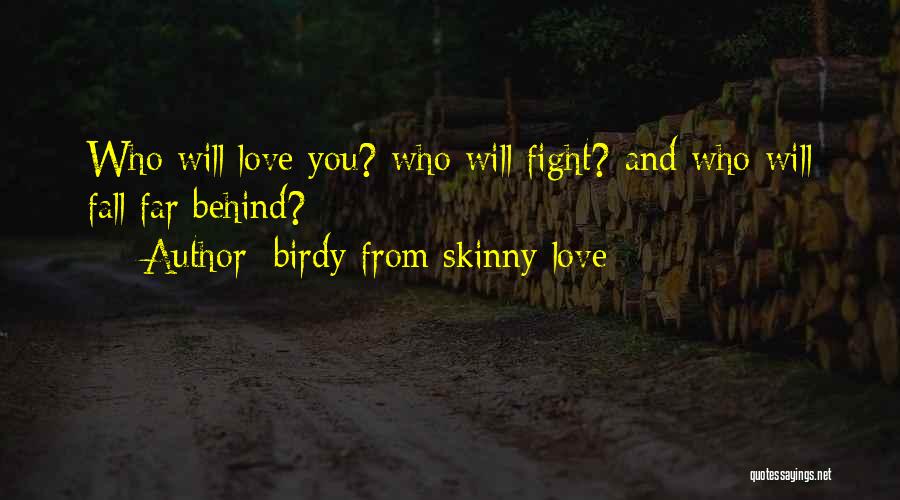 Birdy From Skinny Love Quotes: Who Will Love You? Who Will Fight? And Who Will Fall Far Behind?