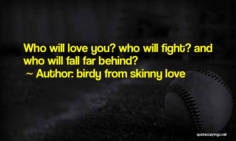 Birdy From Skinny Love Quotes: Who Will Love You? Who Will Fight? And Who Will Fall Far Behind?