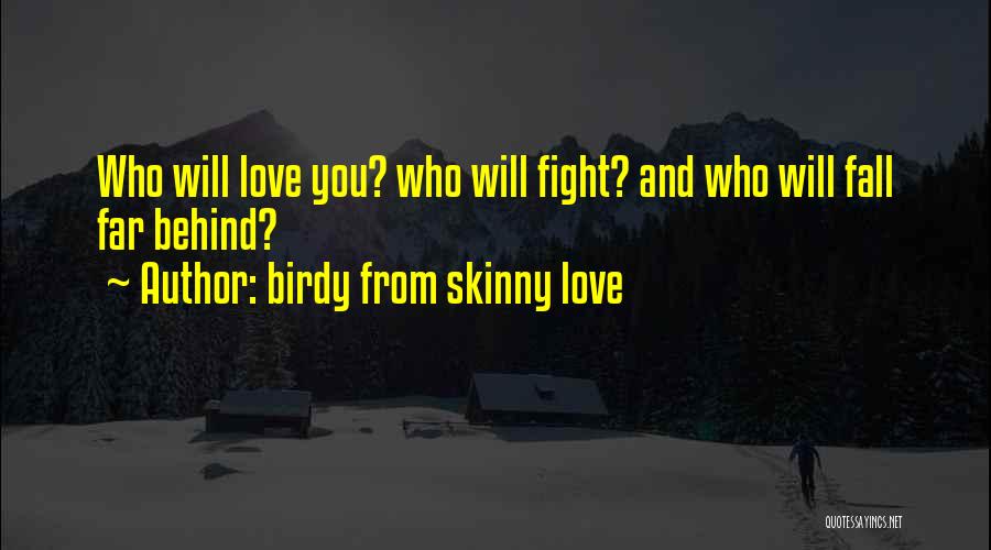 Birdy From Skinny Love Quotes: Who Will Love You? Who Will Fight? And Who Will Fall Far Behind?