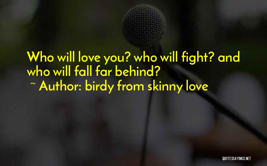 Birdy From Skinny Love Quotes: Who Will Love You? Who Will Fight? And Who Will Fall Far Behind?