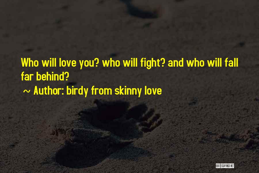 Birdy From Skinny Love Quotes: Who Will Love You? Who Will Fight? And Who Will Fall Far Behind?