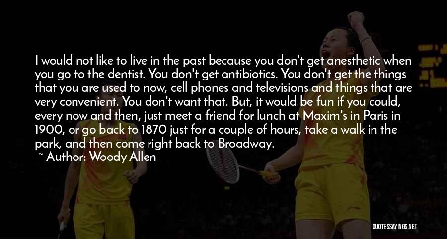 Woody Allen Quotes: I Would Not Like To Live In The Past Because You Don't Get Anesthetic When You Go To The Dentist.