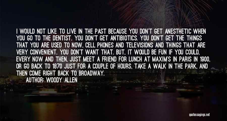 Woody Allen Quotes: I Would Not Like To Live In The Past Because You Don't Get Anesthetic When You Go To The Dentist.