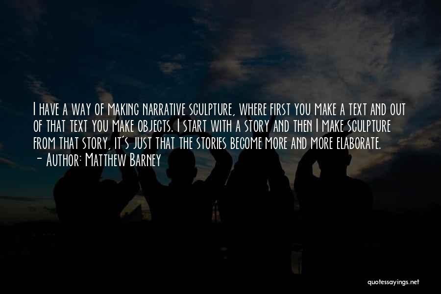 Matthew Barney Quotes: I Have A Way Of Making Narrative Sculpture, Where First You Make A Text And Out Of That Text You