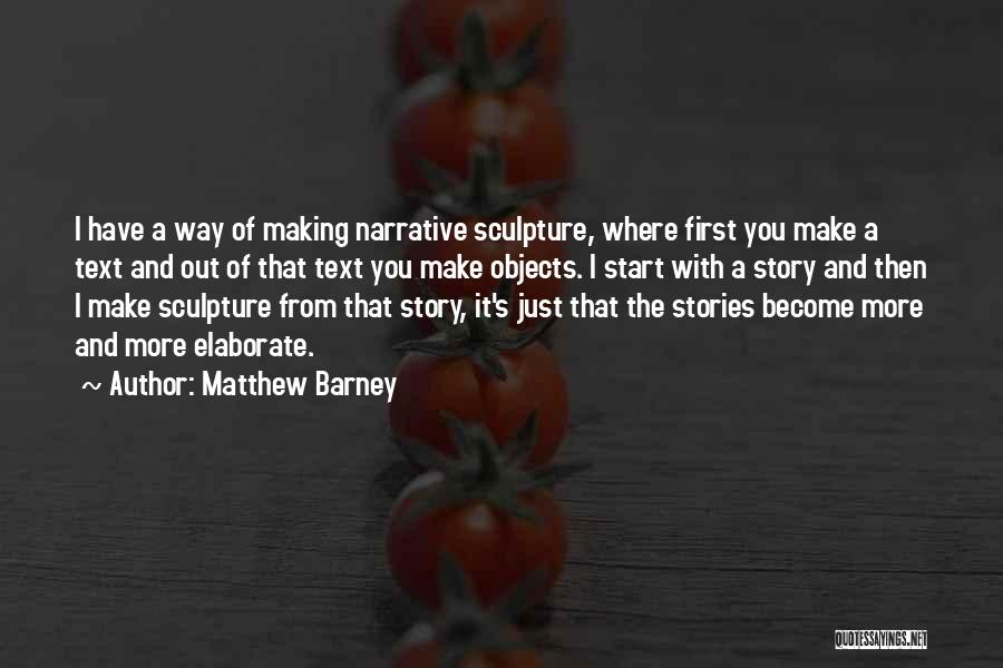 Matthew Barney Quotes: I Have A Way Of Making Narrative Sculpture, Where First You Make A Text And Out Of That Text You