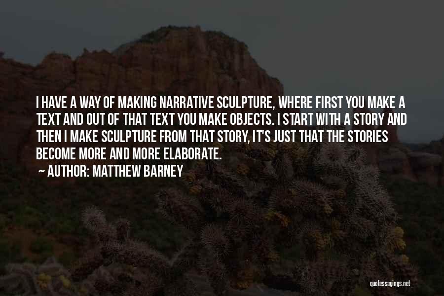 Matthew Barney Quotes: I Have A Way Of Making Narrative Sculpture, Where First You Make A Text And Out Of That Text You