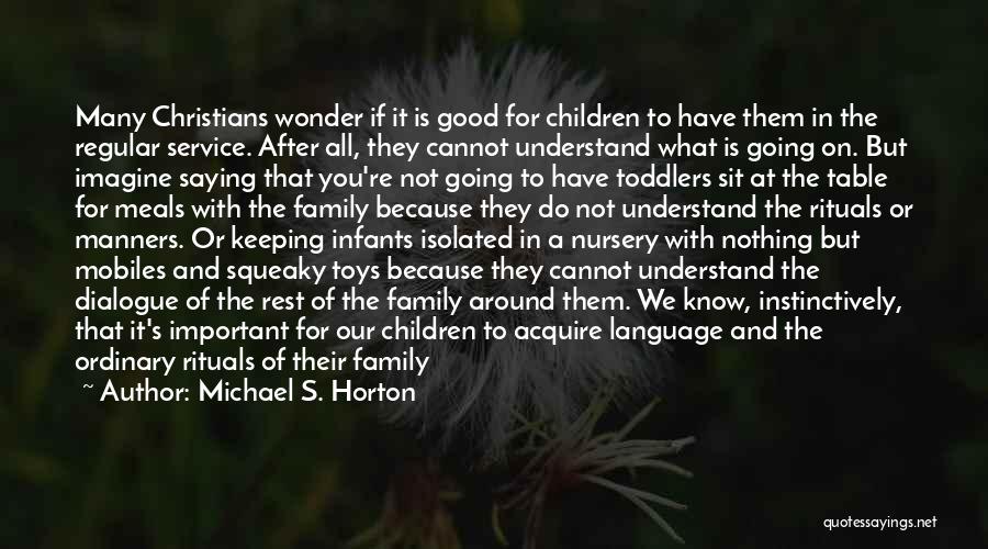 Michael S. Horton Quotes: Many Christians Wonder If It Is Good For Children To Have Them In The Regular Service. After All, They Cannot