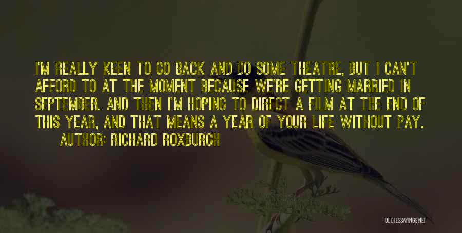 Richard Roxburgh Quotes: I'm Really Keen To Go Back And Do Some Theatre, But I Can't Afford To At The Moment Because We're