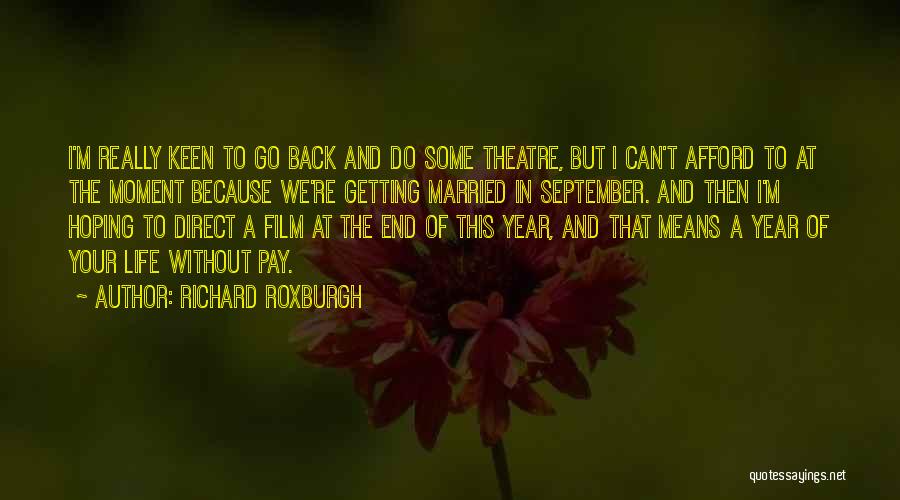 Richard Roxburgh Quotes: I'm Really Keen To Go Back And Do Some Theatre, But I Can't Afford To At The Moment Because We're