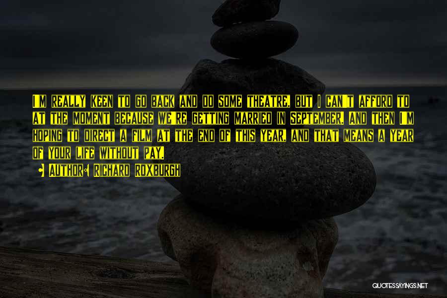 Richard Roxburgh Quotes: I'm Really Keen To Go Back And Do Some Theatre, But I Can't Afford To At The Moment Because We're