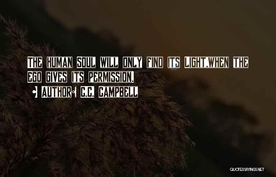 C.C. Campbell Quotes: The Human Soul Will Only Find Its Light,when The Ego Gives Its Permission.