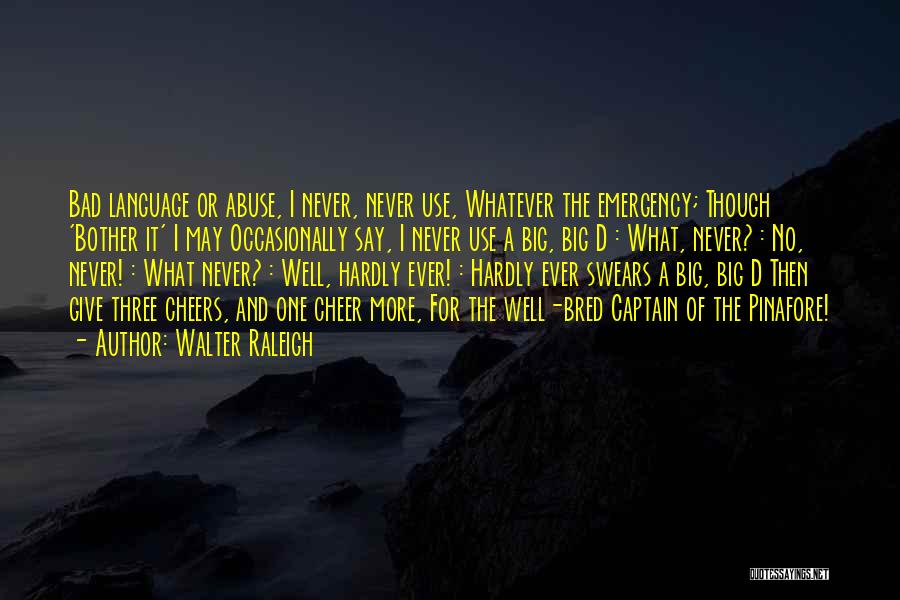 Walter Raleigh Quotes: Bad Language Or Abuse, I Never, Never Use, Whatever The Emergency; Though 'bother It' I May Occasionally Say, I Never