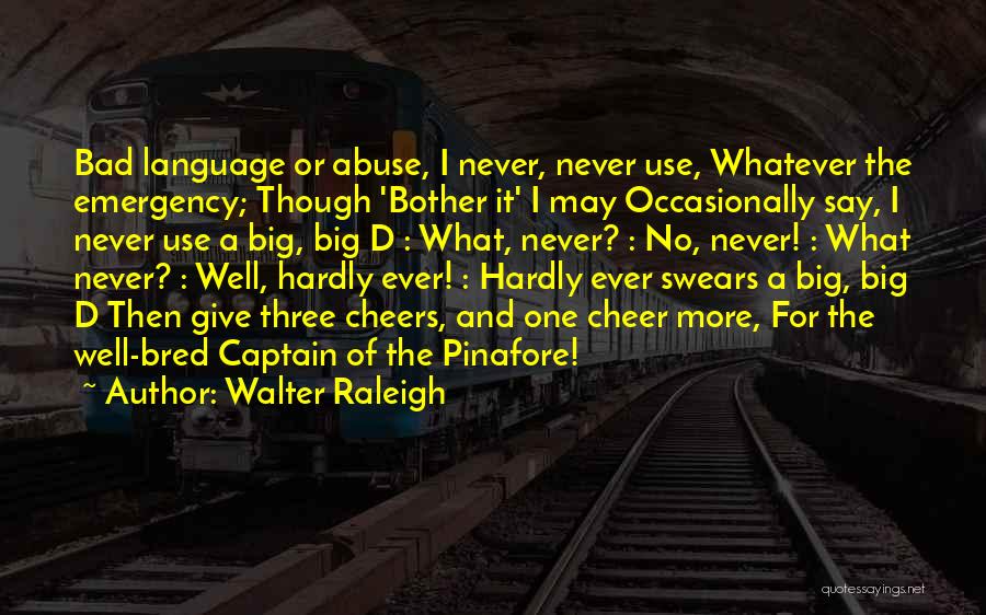 Walter Raleigh Quotes: Bad Language Or Abuse, I Never, Never Use, Whatever The Emergency; Though 'bother It' I May Occasionally Say, I Never