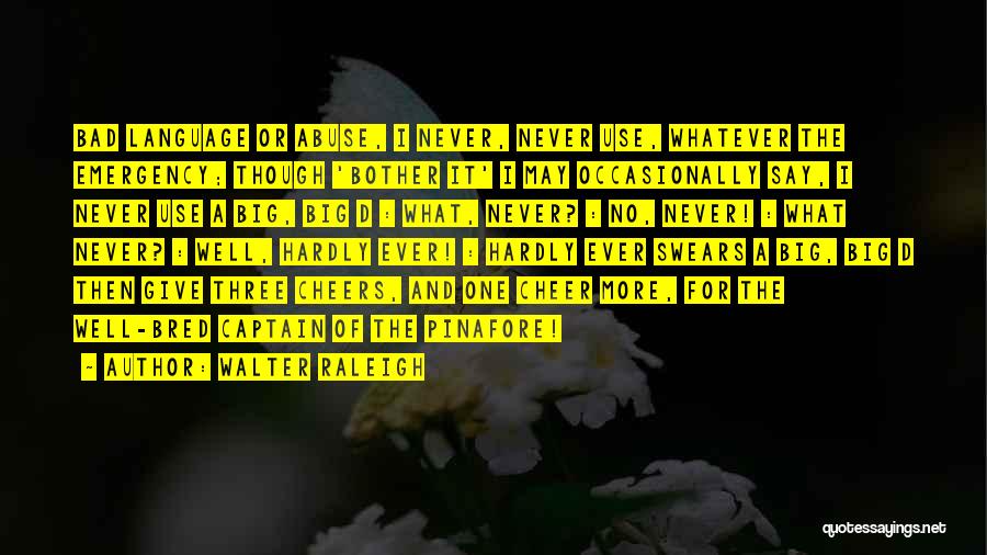 Walter Raleigh Quotes: Bad Language Or Abuse, I Never, Never Use, Whatever The Emergency; Though 'bother It' I May Occasionally Say, I Never