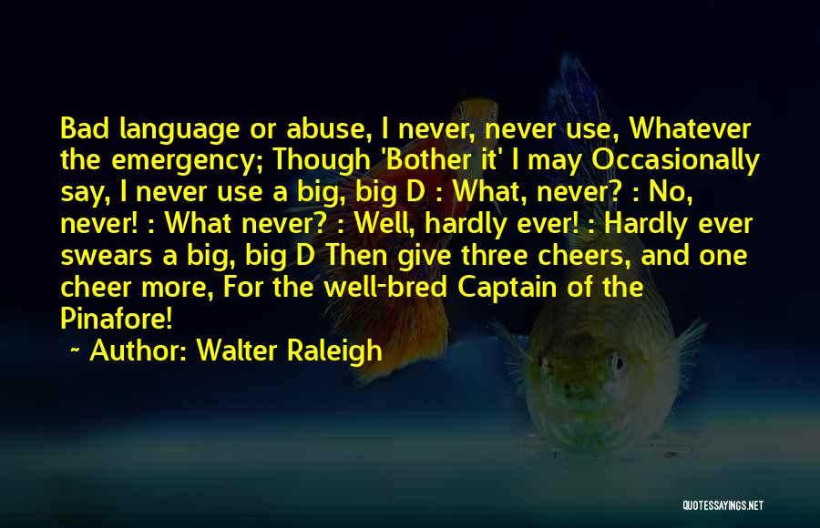 Walter Raleigh Quotes: Bad Language Or Abuse, I Never, Never Use, Whatever The Emergency; Though 'bother It' I May Occasionally Say, I Never