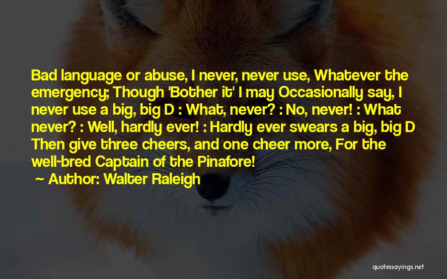 Walter Raleigh Quotes: Bad Language Or Abuse, I Never, Never Use, Whatever The Emergency; Though 'bother It' I May Occasionally Say, I Never