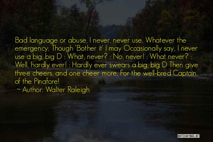 Walter Raleigh Quotes: Bad Language Or Abuse, I Never, Never Use, Whatever The Emergency; Though 'bother It' I May Occasionally Say, I Never