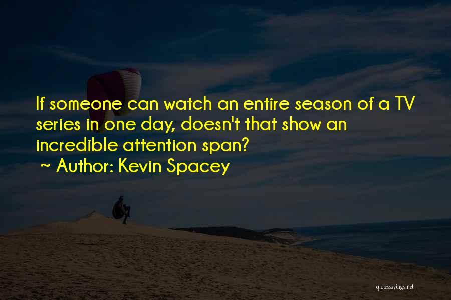 Kevin Spacey Quotes: If Someone Can Watch An Entire Season Of A Tv Series In One Day, Doesn't That Show An Incredible Attention