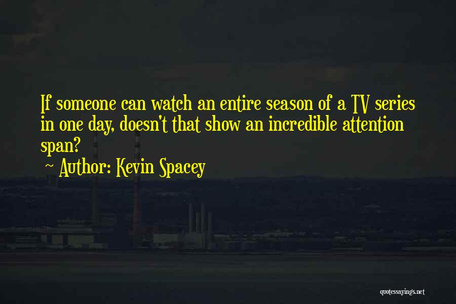 Kevin Spacey Quotes: If Someone Can Watch An Entire Season Of A Tv Series In One Day, Doesn't That Show An Incredible Attention