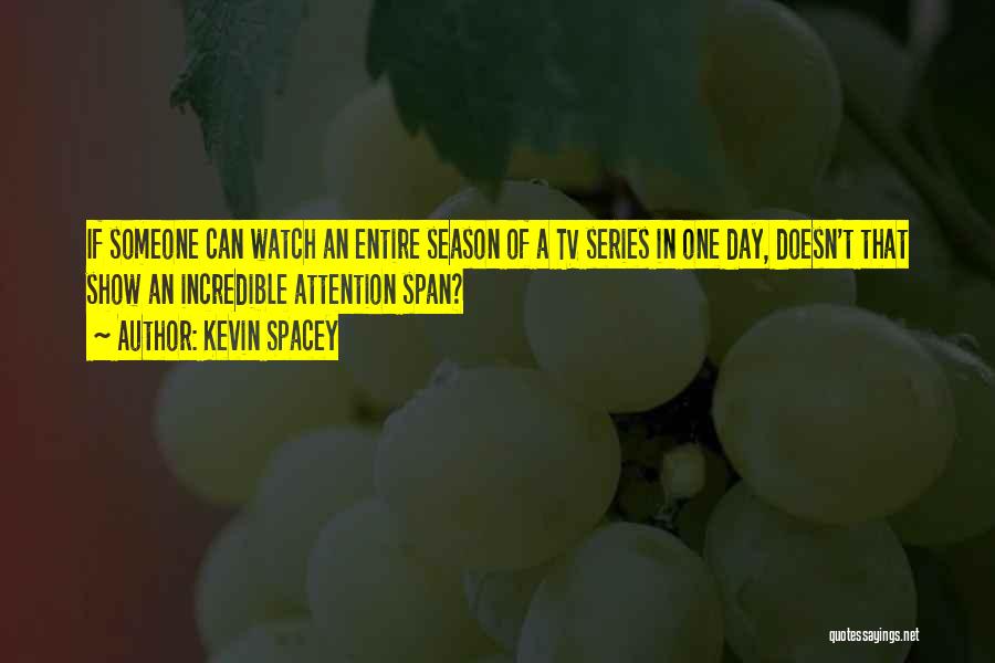 Kevin Spacey Quotes: If Someone Can Watch An Entire Season Of A Tv Series In One Day, Doesn't That Show An Incredible Attention