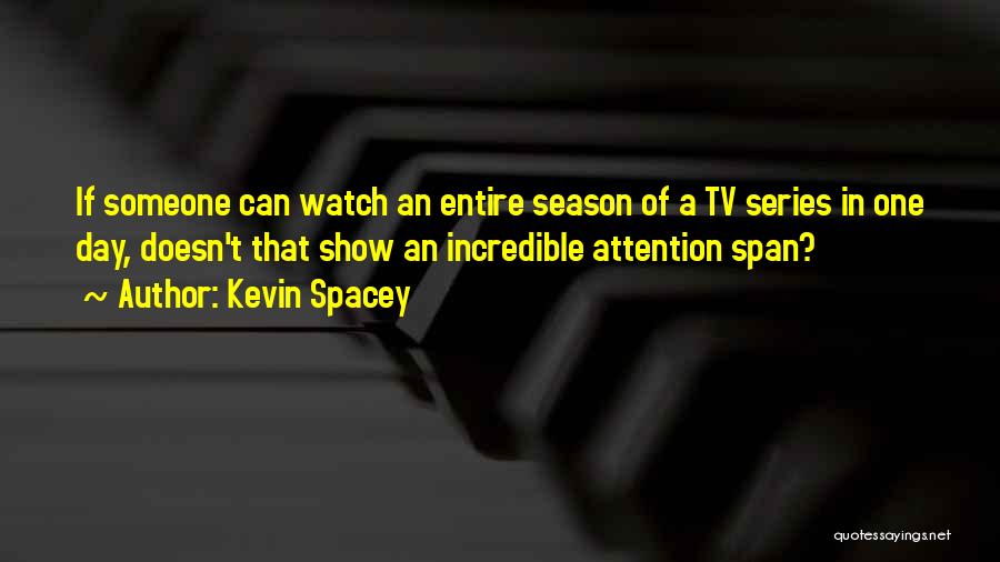 Kevin Spacey Quotes: If Someone Can Watch An Entire Season Of A Tv Series In One Day, Doesn't That Show An Incredible Attention