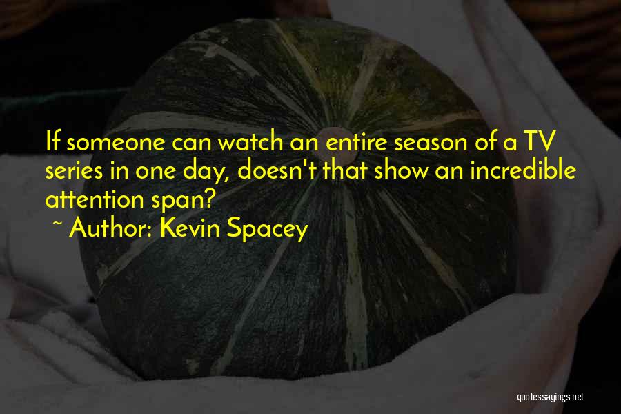 Kevin Spacey Quotes: If Someone Can Watch An Entire Season Of A Tv Series In One Day, Doesn't That Show An Incredible Attention