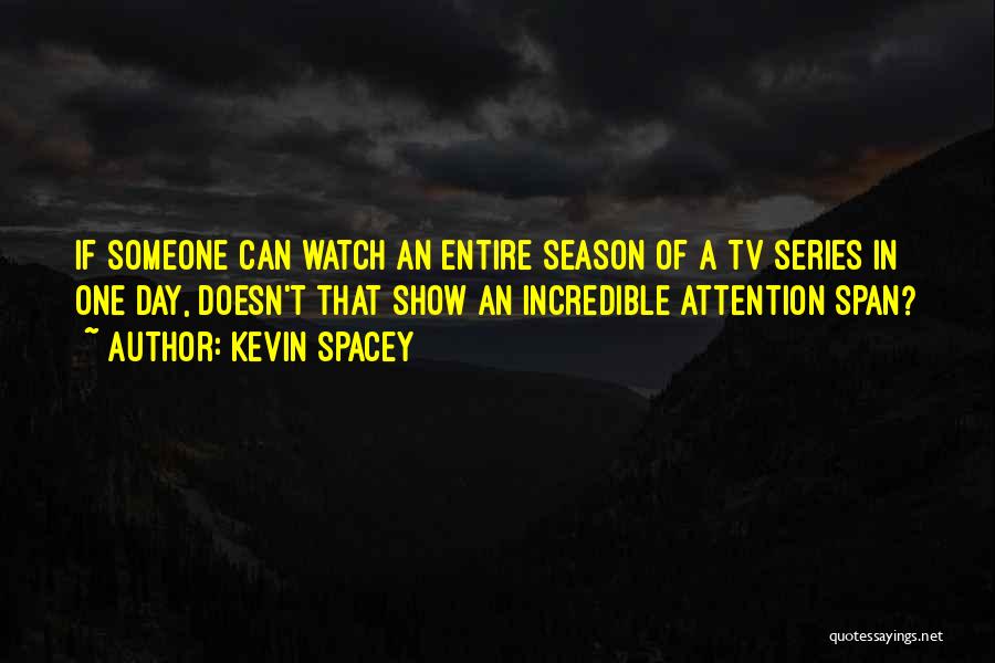 Kevin Spacey Quotes: If Someone Can Watch An Entire Season Of A Tv Series In One Day, Doesn't That Show An Incredible Attention