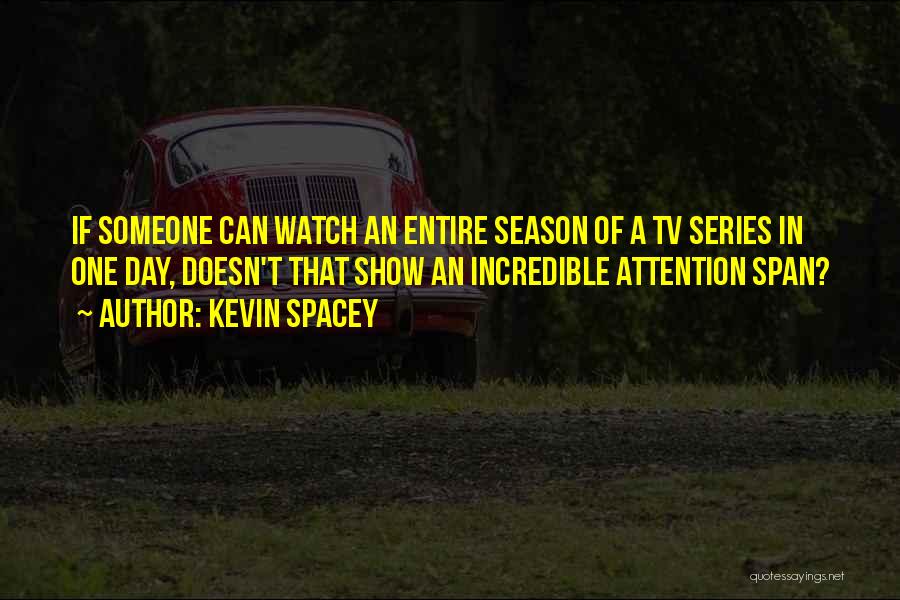 Kevin Spacey Quotes: If Someone Can Watch An Entire Season Of A Tv Series In One Day, Doesn't That Show An Incredible Attention