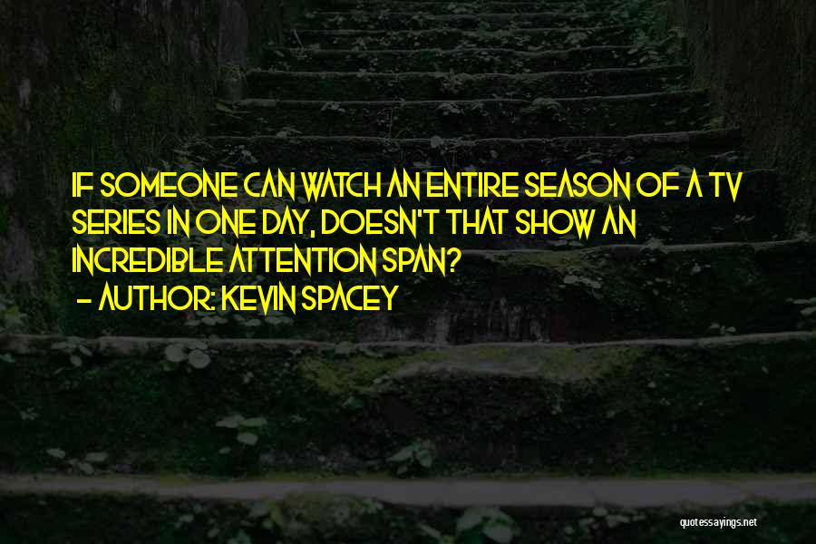 Kevin Spacey Quotes: If Someone Can Watch An Entire Season Of A Tv Series In One Day, Doesn't That Show An Incredible Attention