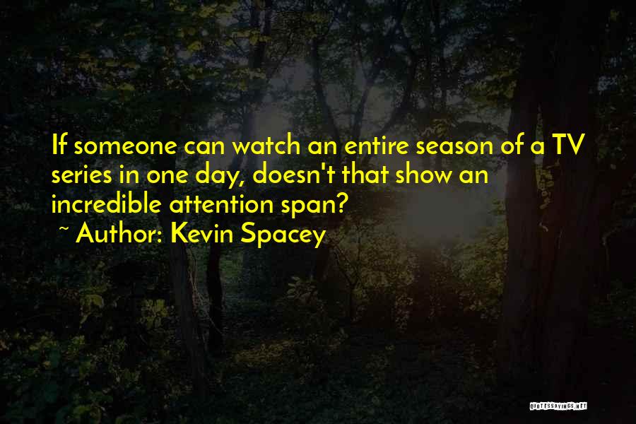 Kevin Spacey Quotes: If Someone Can Watch An Entire Season Of A Tv Series In One Day, Doesn't That Show An Incredible Attention
