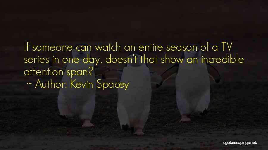 Kevin Spacey Quotes: If Someone Can Watch An Entire Season Of A Tv Series In One Day, Doesn't That Show An Incredible Attention