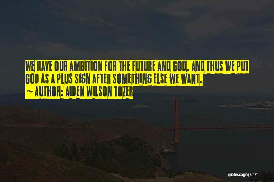 Aiden Wilson Tozer Quotes: We Have Our Ambition For The Future And God. And Thus We Put God As A Plus Sign After Something