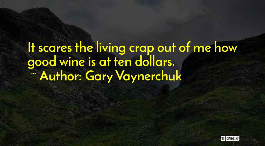 Gary Vaynerchuk Quotes: It Scares The Living Crap Out Of Me How Good Wine Is At Ten Dollars.