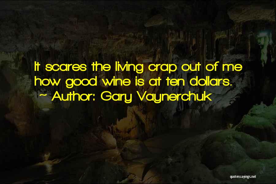 Gary Vaynerchuk Quotes: It Scares The Living Crap Out Of Me How Good Wine Is At Ten Dollars.