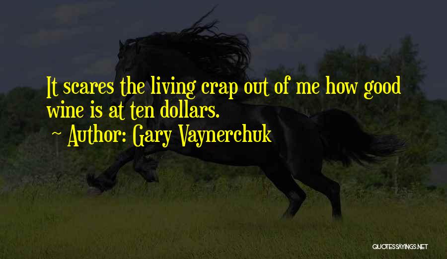 Gary Vaynerchuk Quotes: It Scares The Living Crap Out Of Me How Good Wine Is At Ten Dollars.