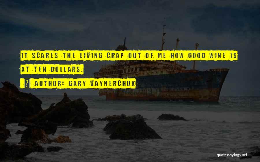 Gary Vaynerchuk Quotes: It Scares The Living Crap Out Of Me How Good Wine Is At Ten Dollars.