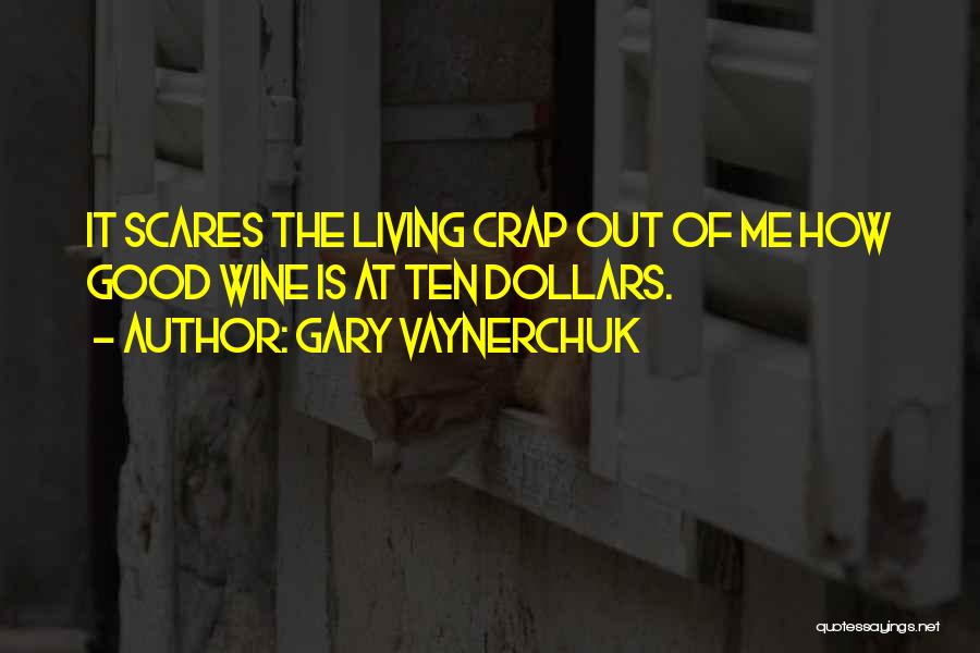 Gary Vaynerchuk Quotes: It Scares The Living Crap Out Of Me How Good Wine Is At Ten Dollars.