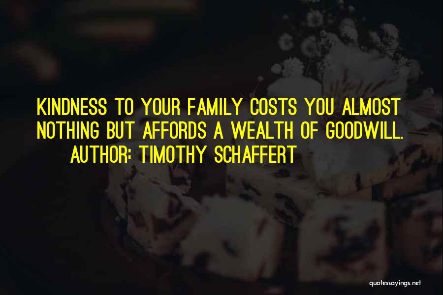 Timothy Schaffert Quotes: Kindness To Your Family Costs You Almost Nothing But Affords A Wealth Of Goodwill.
